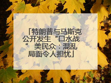 特朗普与马斯克公开发生“口水战” 美民众：混乱局面令人担忧