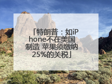 特朗普：如iPhone不在美国制造 苹果须缴纳25%的关税