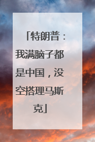 特朗普：我满脑子都是中国，没空搭理马斯克