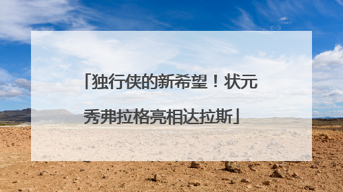 独行侠的新希望！状元秀弗拉格亮相达拉斯