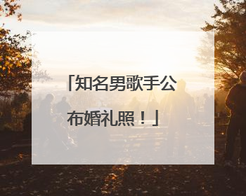知名男歌手公布婚礼照！