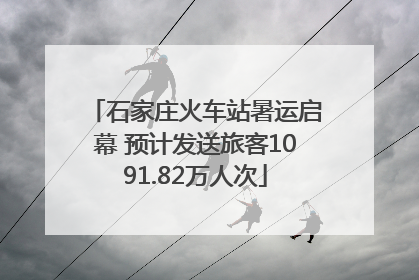 石家庄火车站暑运启幕 预计发送旅客1091.82万人次