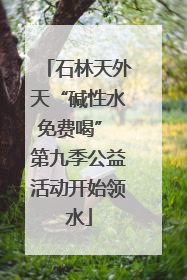 石林天外天“碱性水免费喝” 第九季公益活动开始领水