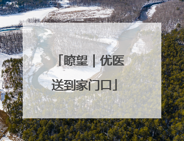 瞭望｜优医送到家门口