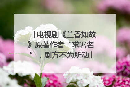电视剧《兰香如故》原著作者“求署名”，剧方不为所动