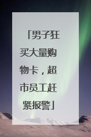 男子狂买大量购物卡，超市员工赶紧报警