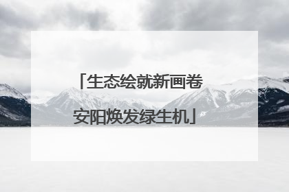 生态绘就新画卷 安阳焕发绿生机