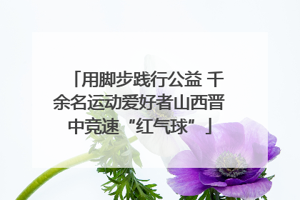 用脚步践行公益 千余名运动爱好者山西晋中竞速“红气球”