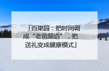 百果园：把时间调成“老爸频道”，把送礼变成健康模式