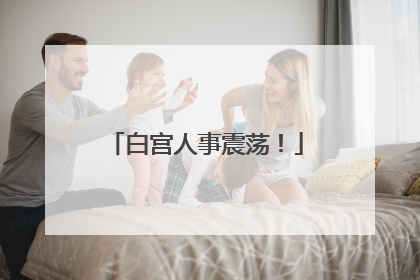 白宫人事震荡！