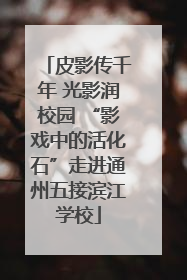 皮影传千年 光影润校园 “影戏中的活化石”走进通州五接滨江学校