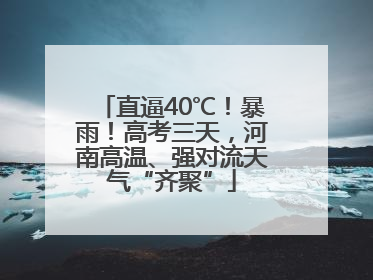 直逼40℃！暴雨！高考三天，河南高温、强对流天气“齐聚”