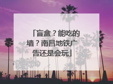 盲盒？能吃的墙？南昌地铁广告还是会玩