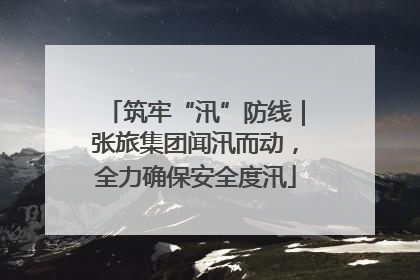 筑牢“汛”防线｜张旅集团闻汛而动，全力确保安全度汛