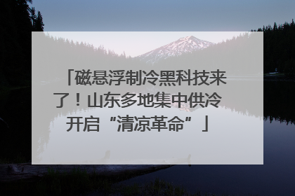 磁悬浮制冷黑科技来了！山东多地集中供冷开启“清凉革命”