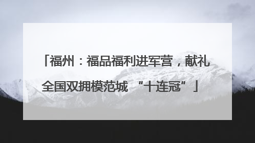 福州：福品福利进军营，献礼全国双拥模范城 “十连冠”