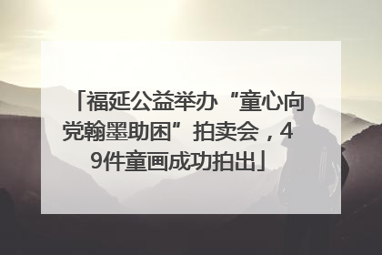 福延公益举办“童心向党翰墨助困”拍卖会，49件童画成功拍出