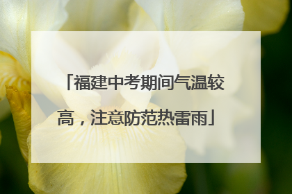 福建中考期间气温较高，注意防范热雷雨