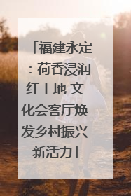 福建永定：荷香浸润红土地 文化会客厅焕发乡村振兴新活力