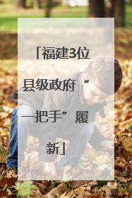 福建3位县级政府“一把手”履新