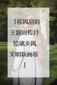 移风易俗主题宣传月 绘就乡风文明新画卷