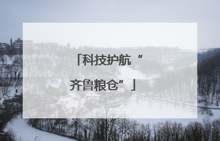 科技护航“齐鲁粮仓”