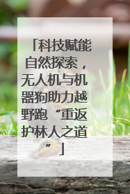 科技赋能自然探索，无人机与机器狗助力越野跑“重返护林人之道”