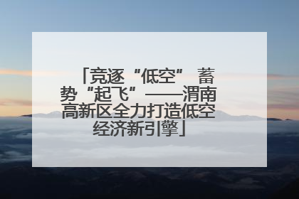 竞逐“低空” 蓄势“起飞”——渭南高新区全力打造低空经济新引擎