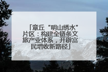 章丘“明山绣水”片区：构建全链条文旅产业体系，开辟富民增收新路径