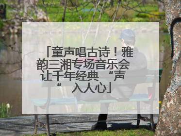 童声唱古诗！雅韵三湘专场音乐会让千年经典 “声” 入人心