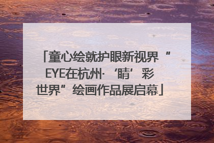 童心绘就护眼新视界“EYE在杭州·‘睛’彩世界”绘画作品展启幕