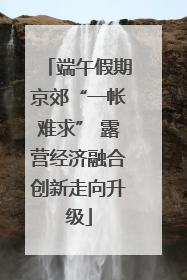 端午假期京郊“一帐难求” 露营经济融合创新走向升级