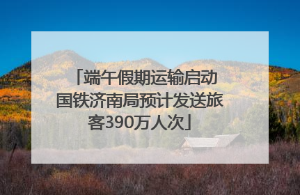 端午假期运输启动 国铁济南局预计发送旅客390万人次