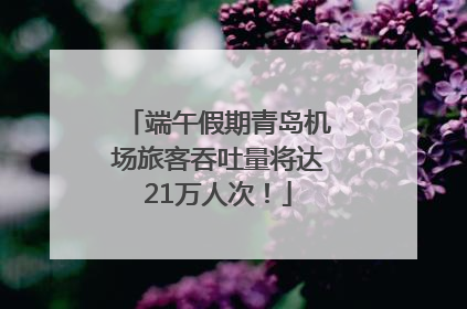 端午假期青岛机场旅客吞吐量将达21万人次！