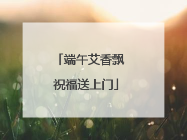 端午艾香飘 祝福送上门