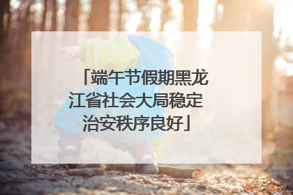 端午节假期黑龙江省社会大局稳定治安秩序良好