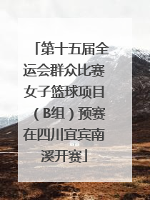 第十五届全运会群众比赛女子篮球项目（B组）预赛在四川宜宾南溪开赛