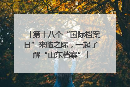 第十八个“国际档案日”来临之际，一起了解“山东档案”