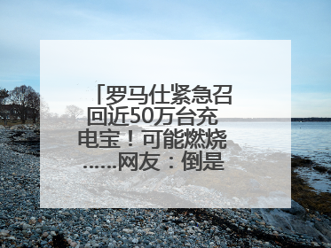 罗马仕紧急召回近50万台充电宝！可能燃烧……网友：倒是说明咋召回啊