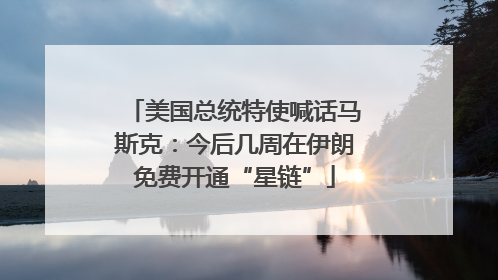 美国总统特使喊话马斯克：今后几周在伊朗免费开通“星链”