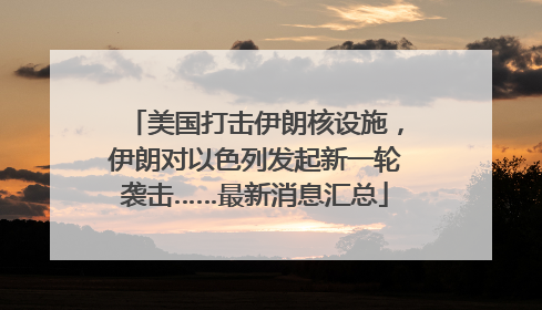 美国打击伊朗核设施，伊朗对以色列发起新一轮袭击……最新消息汇总