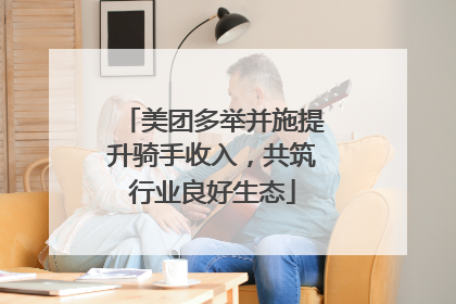 美团多举并施提升骑手收入，共筑行业良好生态