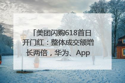 美团闪购618首日开门红：整体成交额增长两倍，华为、Apple、沃尔玛等近800个品牌翻倍增长