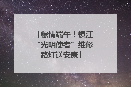 粽情端午！镇江“光明使者”维修路灯送安康