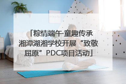 粽情端午·童趣传承 湘潭湖湘学校开展“致敬屈原”PDC项目活动