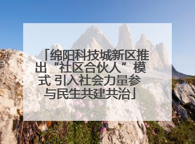 绵阳科技城新区推出“社区合伙人”模式 引入社会力量参与民生共建共治