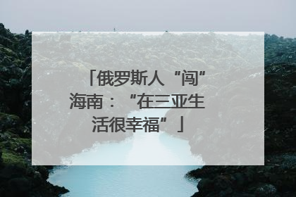 俄罗斯人“闯”海南：“在三亚生活很幸福”