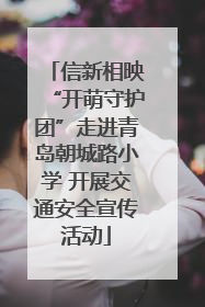 信新相映“开萌守护团”走进青岛朝城路小学 开展交通安全宣传活动