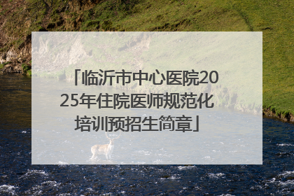 临沂市中心医院2025年住院医师规范化培训预招生简章