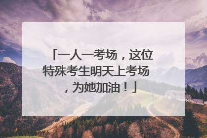 一人一考场，这位特殊考生明天上考场，为她加油！